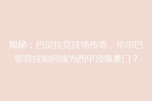 揭秘：巴贝拉竞技场传奇，毕尔巴鄂竞技如何成为西甲顶级豪门？