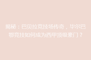 揭秘:巴贝拉竞技场传奇,毕尔巴鄂竞技如何成为西甲顶级豪门?