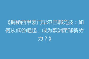 《揭秘西甲豪门毕尔巴鄂竞技：如何从低谷崛起，成为欧洲足球新势力？》