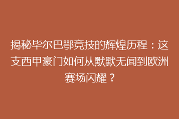 揭秘毕尔巴鄂竞技的辉煌历程:这支西甲豪门如何从默默无闻到欧洲赛场闪耀?