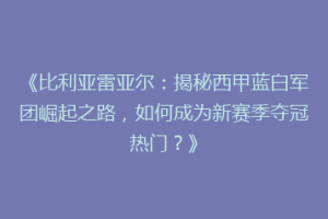 《比利亚雷亚尔：揭秘西甲蓝白军团崛起之路，如何成为新赛季夺冠热门？》