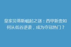 皇家贝蒂斯崛起之谜：西甲新贵如何从低谷逆袭，成为夺冠热门？
