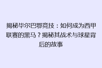 揭秘毕尔巴鄂竞技：如何成为西甲联赛的黑马？揭秘其战术与球星背后的故事