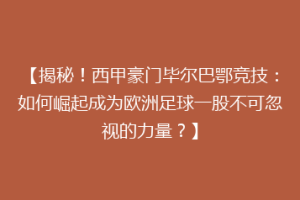 【揭秘！西甲豪门毕尔巴鄂竞技：如何崛起成为欧洲足球一股不可忽视的力量？】