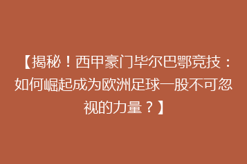 【揭秘!西甲豪门毕尔巴鄂竞技:如何崛起成为欧洲足球一股不可忽视的力量?】