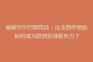 揭秘毕尔巴鄂竞技:这支西甲劲旅如何成为欧洲足球新势力?