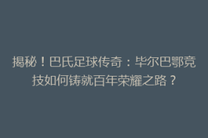 揭秘！巴氏足球传奇：毕尔巴鄂竞技如何铸就百年荣耀之路？