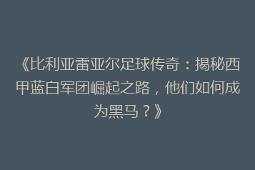 《比利亚雷亚尔足球传奇:揭秘西甲蓝白军团崛起之路,他们如何成为黑马?》
