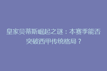 皇家贝蒂斯崛起之谜:本赛季能否突破西甲传统格局?