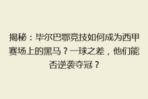 揭秘：毕尔巴鄂竞技如何成为西甲赛场上的黑马？一球之差，他们能否逆袭夺冠？