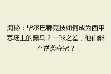 揭秘:毕尔巴鄂竞技如何成为西甲赛场上的黑马?一球之差,他们能否逆袭夺冠?