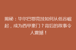 揭秘：毕尔巴鄂竞技如何从低谷崛起，成为西甲豪门？背后的故事令人震撼！