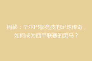 揭秘：毕尔巴鄂竞技的足球传奇，如何成为西甲联赛的黑马？