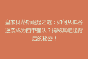 皇家贝蒂斯崛起之谜：如何从低谷逆袭成为西甲强队？揭秘其崛起背后的秘密！