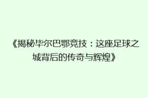 《揭秘毕尔巴鄂竞技：这座足球之城背后的传奇与辉煌》
