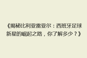 《揭秘比利亚雷亚尔：西班牙足球新星的崛起之路，你了解多少？》