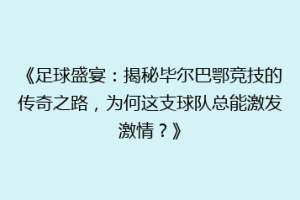 《足球盛宴：揭秘毕尔巴鄂竞技的传奇之路，为何这支球队总能激发激情？》