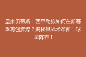 皇家贝蒂斯：西甲劲旅如何在新赛季再创辉煌？揭秘其战术革新与球星阵容！