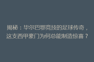 揭秘：毕尔巴鄂竞技的足球传奇，这支西甲豪门为何总能制造惊喜？