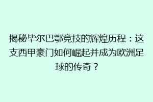 揭秘毕尔巴鄂竞技的辉煌历程：这支西甲豪门如何崛起并成为欧洲足球的传奇？