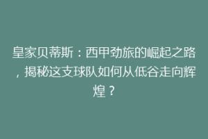 皇家贝蒂斯：西甲劲旅的崛起之路，揭秘这支球队如何从低谷走向辉煌？