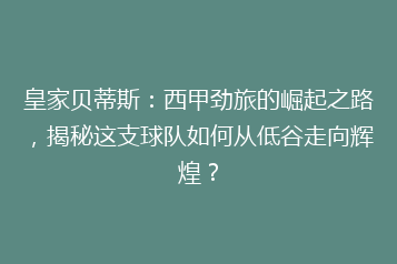 皇家贝蒂斯:西甲劲旅的崛起之路,揭秘这支球队如何从低谷走向辉煌?