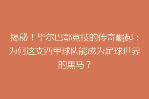 揭秘！毕尔巴鄂竞技的传奇崛起：为何这支西甲球队能成为足球世界的黑马？
