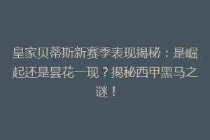 皇家贝蒂斯新赛季表现揭秘：是崛起还是昙花一现？揭秘西甲黑马之谜！