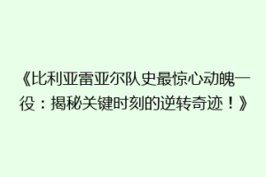 《比利亚雷亚尔队史最惊心动魄一役：揭秘关键时刻的逆转奇迹！》