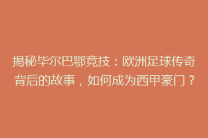 揭秘毕尔巴鄂竞技：欧洲足球传奇背后的故事，如何成为西甲豪门？