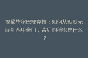 揭秘毕尔巴鄂竞技：如何从默默无闻到西甲豪门，背后的秘密是什么？
