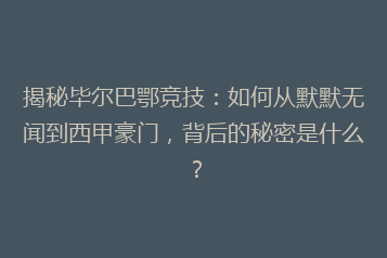 揭秘毕尔巴鄂竞技：如何从默默无闻到西甲豪门，背后的秘密是什么？
