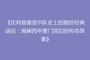 《比利亚雷亚尔队史上的那些经典战役：揭秘西甲豪门背后的传奇故事》