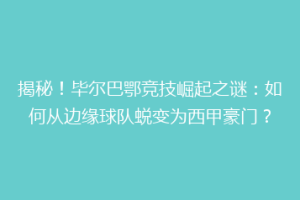 揭秘！毕尔巴鄂竞技崛起之谜：如何从边缘球队蜕变为西甲豪门？