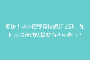 揭秘!毕尔巴鄂竞技崛起之谜:如何从边缘球队蜕变为西甲豪门?