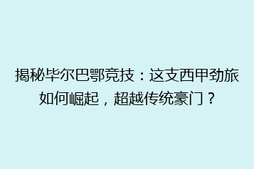 揭秘毕尔巴鄂竞技:这支西甲劲旅如何崛起,超越传统豪门?
