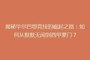 揭秘毕尔巴鄂竞技的崛起之路：如何从默默无闻到西甲豪门？
