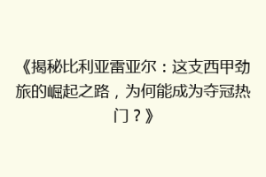 《揭秘比利亚雷亚尔：这支西甲劲旅的崛起之路，为何能成为夺冠热门？》