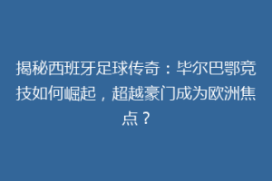 揭秘西班牙足球传奇：毕尔巴鄂竞技如何崛起，超越豪门成为欧洲焦点？