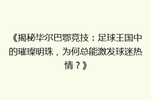 《揭秘毕尔巴鄂竞技：足球王国中的璀璨明珠，为何总能激发球迷热情？》