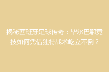 揭秘西班牙足球传奇:毕尔巴鄂竞技如何凭借独特战术屹立不倒?