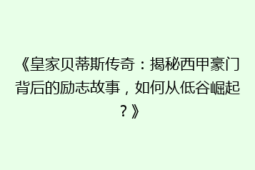《皇家贝蒂斯传奇:揭秘西甲豪门背后的励志故事,如何从低谷崛起?》