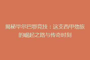 揭秘毕尔巴鄂竞技:这支西甲劲旅的崛起之路与传奇时刻