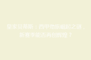 皇家贝蒂斯：西甲劲旅崛起之谜，新赛季能否再创辉煌？