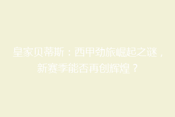 皇家贝蒂斯:西甲劲旅崛起之谜,新赛季能否再创辉煌?