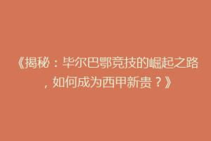 《揭秘：毕尔巴鄂竞技的崛起之路，如何成为西甲新贵？》