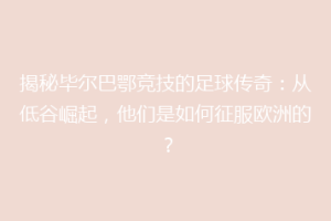 揭秘毕尔巴鄂竞技的足球传奇：从低谷崛起，他们是如何征服欧洲的？