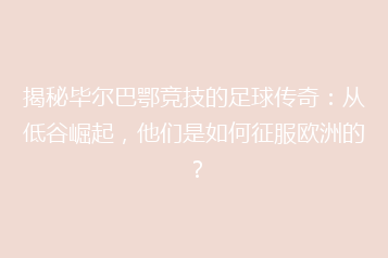 揭秘毕尔巴鄂竞技的足球传奇:从低谷崛起,他们是如何征服欧洲的?