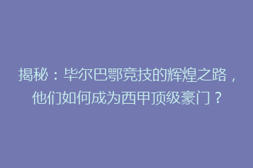 揭秘：毕尔巴鄂竞技的辉煌之路，他们如何成为西甲顶级豪门？