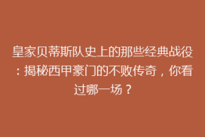 皇家贝蒂斯队史上的那些经典战役：揭秘西甲豪门的不败传奇，你看过哪一场？